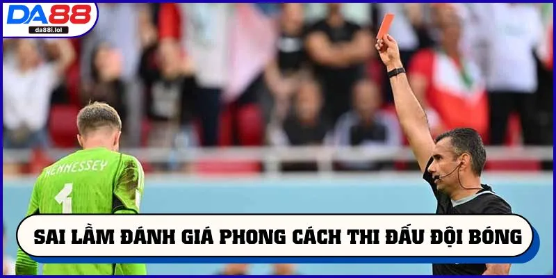 Sai lầm trong đánh giá phong cách thi đấu đội bóng