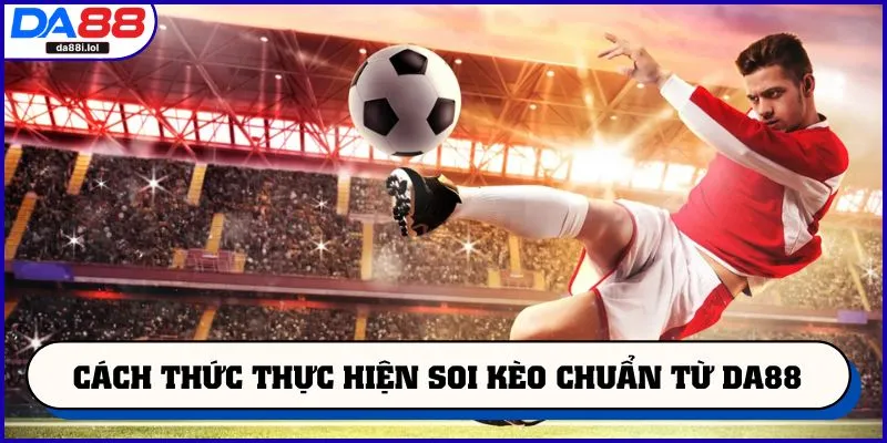 Cách thức thực hiện soi kèo chuẩn từ DA88