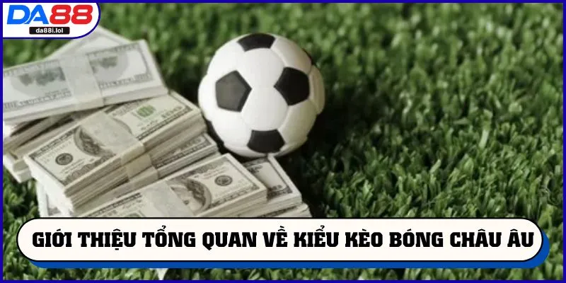 Giới thiệu tổng quan về kiểu kèo bóng châu Âu