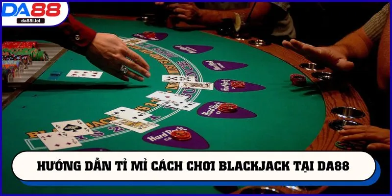 Hướng dẫn tỉ mỉ cách chơi blackjack tại DA88