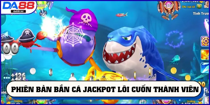 Phiên bản bắn cá Jackpot lôi cuốn thành viên